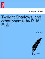 Twilight Shadows, and other poems, by R. M. E. A
