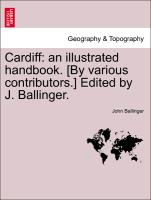 Cardiff: an illustrated handbook. [By various contributors.] Edited by J. Ballinger