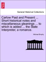 Carlow Past and Present ... Short historical notes and miscellaneous gleanings ... to which is added ... the State Interpreter, a romance