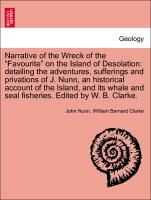 Narrative of the Wreck of the "Favourite" on the Island of Desolation: detailing the adventures, sufferings and privations of J. Nunn, an historical account of the Island, and its whale and seal fisheries. Edited by W. B. Clarke