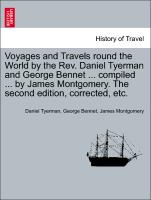 Voyages and Travels round the World by the Rev. Daniel Tyerman and George Bennet ... compiled ... by James Montgomery. The second edition, corrected, etc