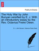 The Holy War by John Bunyan versified by E. J. With an introductory essay by the Rev. Octavius Freire Owen