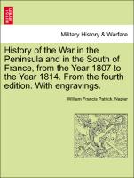 History of the War in the Peninsula and in the South of France, from the Year 1807 to the Year 1814. From the fourth edition. With engravings