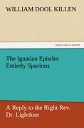The Ignatian Epistles Entirely Spurious A Reply to the Right Rev. Dr. Lightfoot