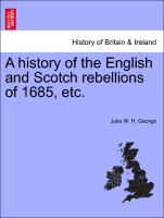 A history of the English and Scotch rebellions of 1685, etc