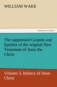 The suppressed Gospels and Epistles of the original New Testament of Jesus the Christ, Volume 3, Infancy of Jesus Christ