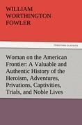 Woman on the American Frontier A Valuable and Authentic History of the Heroism, Adventures, Privations, Captivities, Trials, and Noble Lives and Deaths of the "Pioneer Mothers of the Republic"