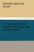 An Algonquin Maiden A Romance of the Early Days of Upper Canada