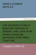 Life and Death of John of Barneveld, Advocate of Holland : with a view of the primary causes and movements of the Thirty Years' War ¿ Complete (1609-15)