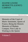 Memoirs of the Court of Marie Antoinette, Queen of France, Volume 5 Being the Historic Memoirs of Madam Campan, First Lady in Waiting to the Queen