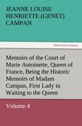 Memoirs of the Court of Marie Antoinette, Queen of France, Volume 4 Being the Historic Memoirs of Madam Campan, First Lady in Waiting to the Queen