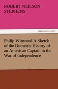 Philip Winwood A Sketch of the Domestic History of an American Captain in the War of Independence, Embracing Events that Occurred between and during the Years 1763 and 1786, in New York and London: written by His Enemy in War, Herbert Russell, Lieute