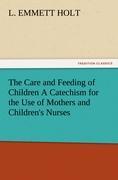 The Care and Feeding of Children A Catechism for the Use of Mothers and Children's Nurses