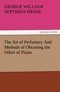 The Art of Perfumery And Methods of Obtaining the Odors of Plants