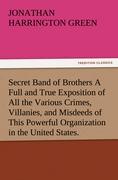 Secret Band of Brothers A Full and True Exposition of All the Various Crimes, Villanies, and Misdeeds of This Powerful Organization in the United States