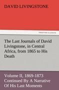 The Last Journals of David Livingstone, in Central Africa, from 1865 to His Death, Volume II (of 2), 1869-1873 Continued By A Narrative Of His Last Moments And Sufferings, Obtained From His Faithful Servants Chuma And Susi