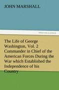 The Life of George Washington, Vol. 2 Commander in Chief of the American Forces During the War which Established the Independence of his Country and First President of the United States