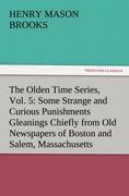 The Olden Time Series, Vol. 5: Some Strange and Curious Punishments Gleanings Chiefly from Old Newspapers of Boston and Salem, Massachusetts