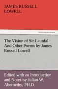 The Vision of Sir Launfal And Other Poems by James Russell Lowell, Edited with an Introduction and Notes by Julian W. Abernethy, PH.D