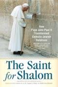 The Saint for Shalom: How Pope John Paul II Transformed Catholic-Jewish Relations: The Complete Texts 1979-2005