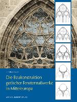 Die Baukonstruktion gotischer Fenstermaßwerke in Mitteleuropa