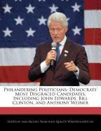 Philandering Politicians: Democrats' Most Disgraced Candidates, Including John Edwards, Bill Clinton, and Anthony Weiner