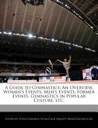 A Guide to Gymnastics: An Overview, Women's Events, Men's Events, Former Events, Gymnastics in Popular Culture, Etc
