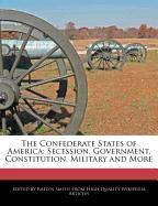 The Confederate States of America: Secession, Government, Constitution, Military and More