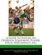 A Guide to Soccer: An Overview, Equipment, Players, Pitch, Misconduct, Etc