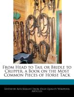 From Head to Tail or Bridle to Crupper, a Book on the Most Common Pieces of Horse Tack