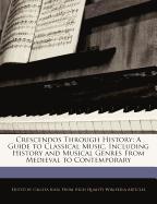 Crescendos Through History: A Guide to Classical Music, Including History and Musical Genres from Medieval to Contemporary