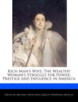 Rich Man's Wife: The Wealthy Woman's Struggle for Power, Prestige and Influence in America