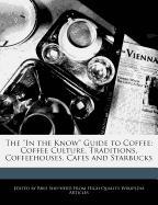 The in the Know Guide to Coffee: Coffee Culture, Traditions, Coffeehouses, Cafes and Starbucks
