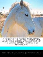 A Guide to the Rodeo: An Overview, Competitive Events, Organizations in the United States, Treatment of Animals, Etc