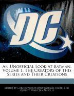 An Unofficial Look at Batman, Volume 1: The Creators of This Series and Their Creations