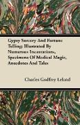 Gypsy Sorcery and Fortune Telling - Illustrated by Numerous Incantations, Specimens of Medical Magic, Anecdotes and Tales