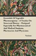 Essentials of Vegetable Pharmacognosy - A Treatise on Structural Botany - Designed Especially for Pharmaceutical and Medical Students, Pharmacists and