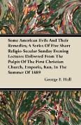 Some American Evils and Their Remedies, A Series of Five Short Religio-Secular Sunday Evening Lectures Delivered from the Pulpit of the First Christia