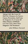 Taking Cold (the Cause of Half Our Diseases), Its Nature, Causes, Prevention, and Cure, Its Frequency as a Cause of Other Diseases of Which It Is the