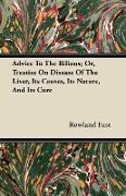 Advice to the Bilious, Or, Treatise on Disease of the Liver, Its Causes, Its Nature, and Its Cure