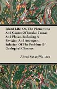 Island Life, Or, The Phenomena and Causes of Insular Faunas and Floras, Including a Revision and Attempted Solution of the Problem of Geological Climates