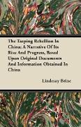 The Taeping Rebellion in China, A Narrative of Its Rise and Progress, Based Upon Original Documents and Information Obtained in China