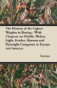 The History of the Lighter Weights in Boxing - With Chapters on Middle, Welter, Light, Feather, Bantam and Flyweight Categories in Europe and America