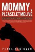 Mommy, Please Let Me Live: Voice of the Unborn