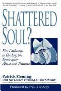 Shattered Soul?: Five Pathways to Healing the Spirit After Abuse and Trauma