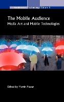 The Mobile Audience: Media Art and Mobile Technologies