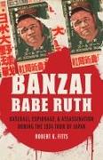 Banzai Babe Ruth: Baseball, Espionage, & Assassination During the 1934 Tour of Japan