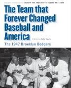 Team That Forever Changed Baseball and America: The 1947 Brooklyn Dodgers
