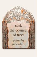 Seek the Counsel of Trees: Poems by James Davis