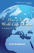 How to Be a World-Class Christian - Becoming Part of God`s Global Kingdom